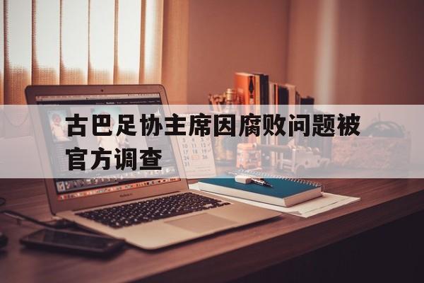 1xBit体育入口-古巴足协主席因腐败问题被官方调查的简单介绍