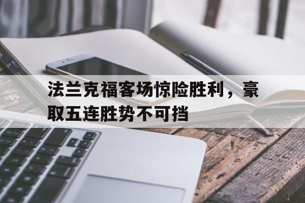 1xBit体育馆-法兰克福客场惊险胜利，豪取五连胜势不可挡的简单介绍